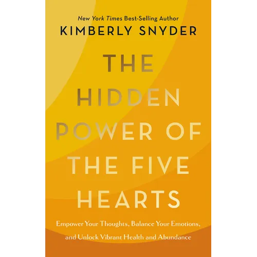 The Hidden Power of the Five Hearts: Empower Your Thoughts, Balance Your Emotions, and Unlock Vibrant Health and Abundance