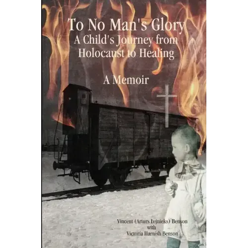 To No Man's Glory: A Child's Journey from Holocaust to Healing: A Memoir