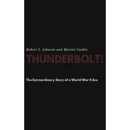 Thunderbolt! The Extraordinary Story of a World War II Ace