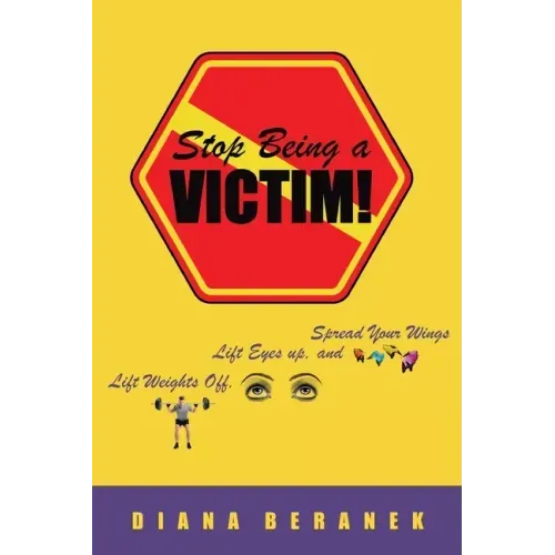 Stop Being A Victim!: Lift Weights Off, Lift Eyes Up, and Spread Your Wings