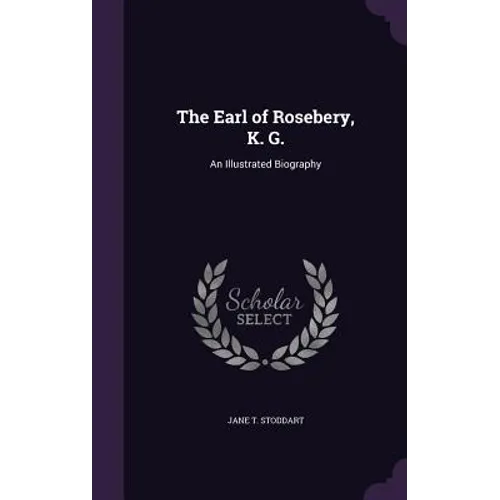 The Earl of Rosebery, K. G.: An Illustrated Biography