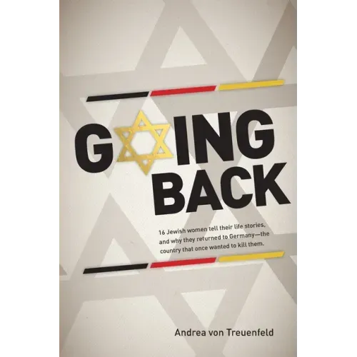 Going Back: 16 Jewish women tell their life stories, and why they returned to Germany - the country that once wanted to kill them