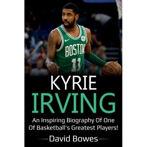 Kyrie Irving: An inspiring biography of one of basketball's greatest players!