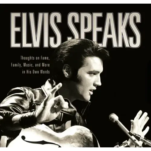 Elvis Speaks: Thoughts on Fame, Family, Music, and More in His Own Words