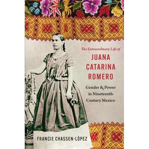 The Extraordinary Life of Juana Catarina Romero: Gender and Power in Nineteenth-Century Mexico