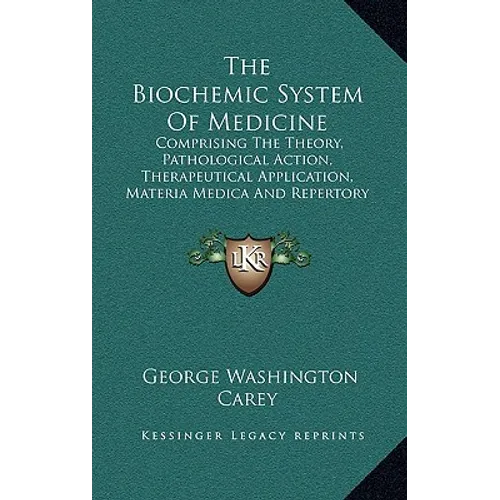 The Biochemic System Of Medicine: Comprising The Theory, Pathological Action, Therapeutical Application, Materia Medica And Repertory Of Schuessler's