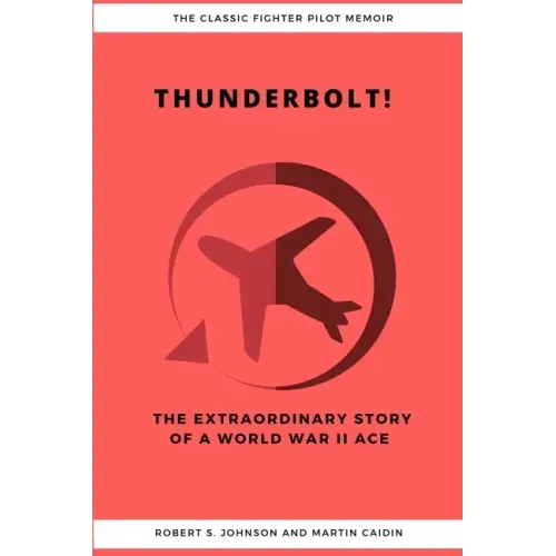 Thunderbolt! The Extraordinary Story of a World War II Ace