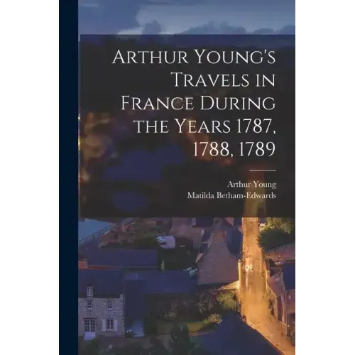 Arthur Young's Travels in France During the Years 1787, 1788, 1789