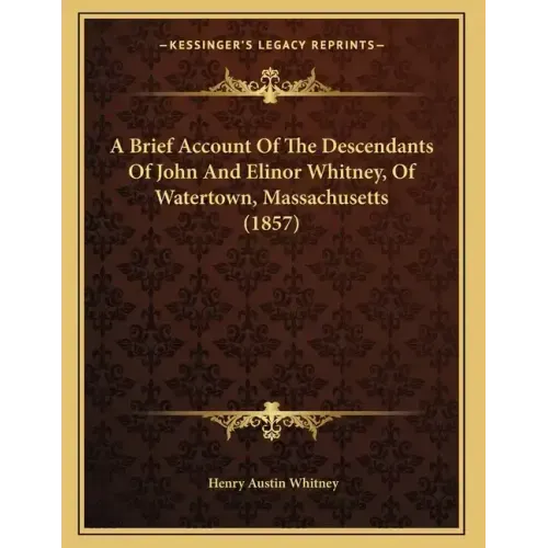 A Brief Account Of The Descendants Of John And Elinor Whitney, Of Watertown, Massachusetts (1857)