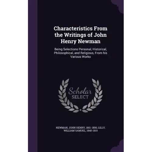 Characteristics From the Writings of John Henry Newman: Being Selections Personal, Historical, Philosophical, and Religious, From his Various Works