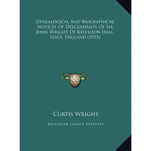 Genealogical And Biographical Notices Of Descendants Of Sir John Wright Of Kelvedon Hall, Essex, England (1915)