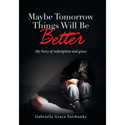 Maybe Tomorrow Things Will Be Better: My Story of redemption and grace