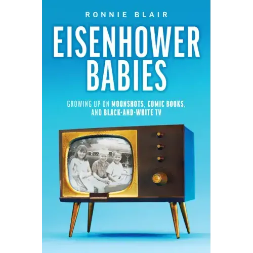 Eisenhower Babies: Growing Up on Moonshots, Comic Books, and Black-And-White TV