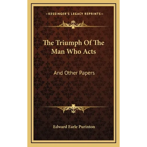 The Triumph Of The Man Who Acts: And Other Papers