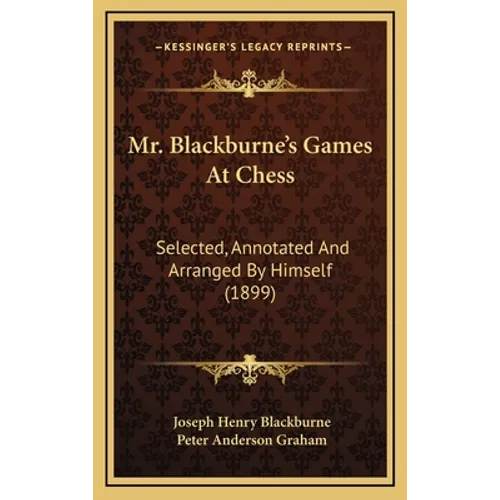 Mr. Blackburne's Games At Chess: Selected, Annotated And Arranged By Himself (1899)
