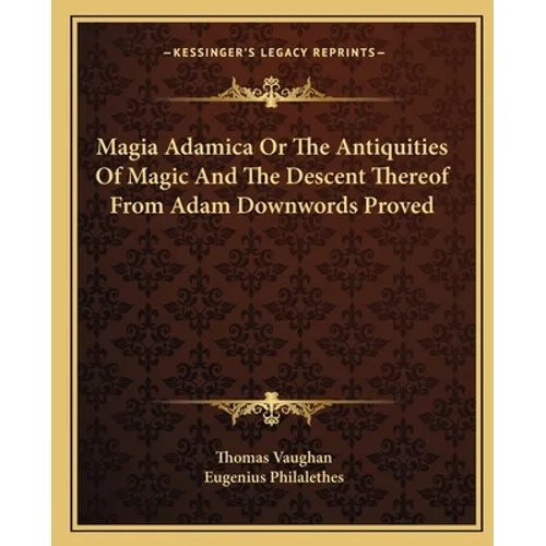 Magia Adamica Or The Antiquities Of Magic And The Descent Thereof From Adam Downwords Proved