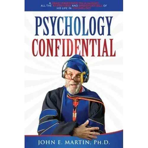 Psychology Confidential: A Crazy Professor Tells Almost All the Adventures and Misadventures of His Life in Psychology