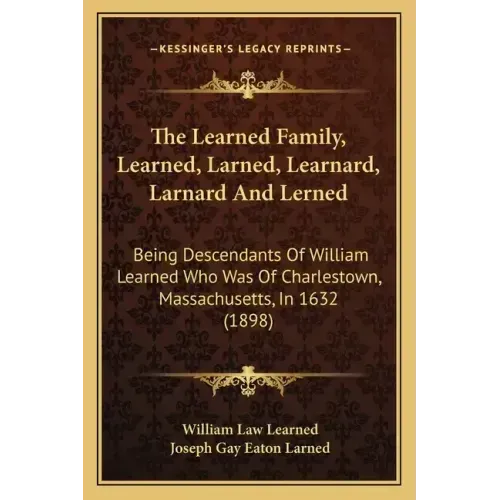 The Learned Family, Learned, Larned, Learnard, Larnard And Lerned: Being Descendants Of William Learned Who Was Of Charlestown, Massachusetts, In 1632