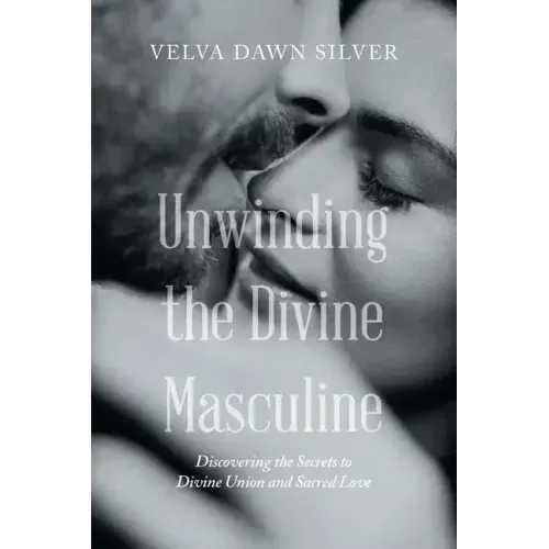 Unwinding the Divine Masculine: Discovering the Secrets to Divine Union and Sacred Love