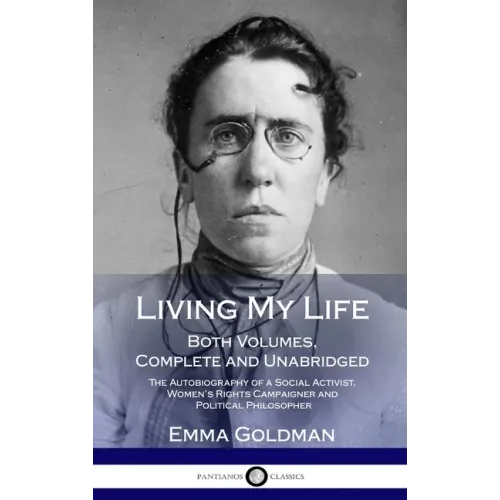 Living My Life: Both Volumes, Complete and Unabridged; The Autobiography of a Social Activist, Women's Rights Campaigner and Political Philosopher (Ha