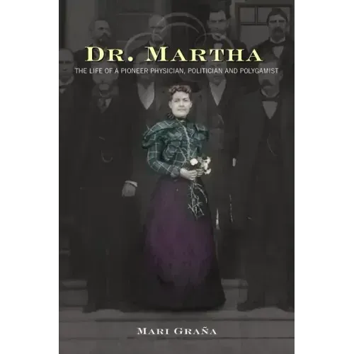 Dr. Martha: The Life of a Pioneer Physician, Politician, and Polygamist