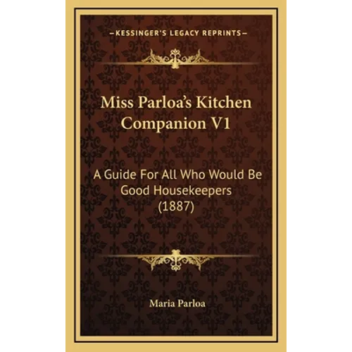 Miss Parloa's Kitchen Companion V1: A Guide for All Who Would Be Good Housekeepers (1887)