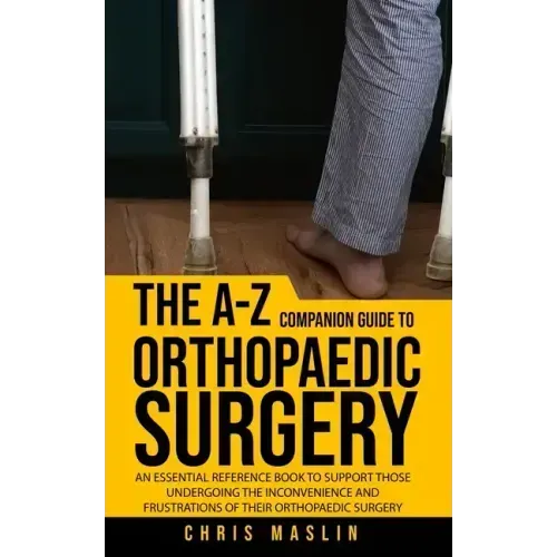 The A-Z companion guide to orthopaedic surgery: An essential reference book to support those undergoing the inconvenience and frustrations of their or