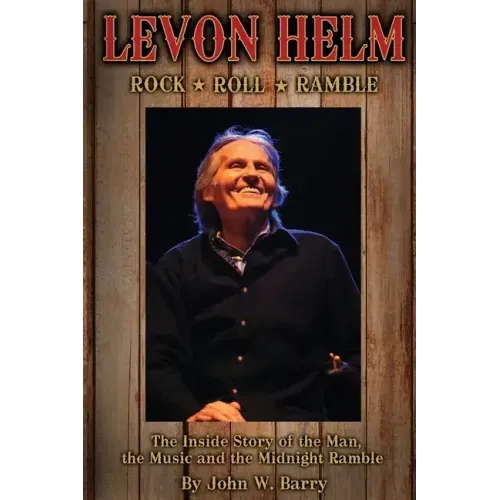 Levon Helm: Rock, Roll & Ramble-The Inside Story of the Man, the Music and the Midnight Ramble