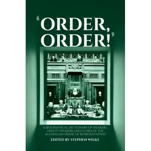 'Order, Order!': A Biographical Dictionary of Speakers, Deputy Speakers and Clerks of the Australian House of Representatives