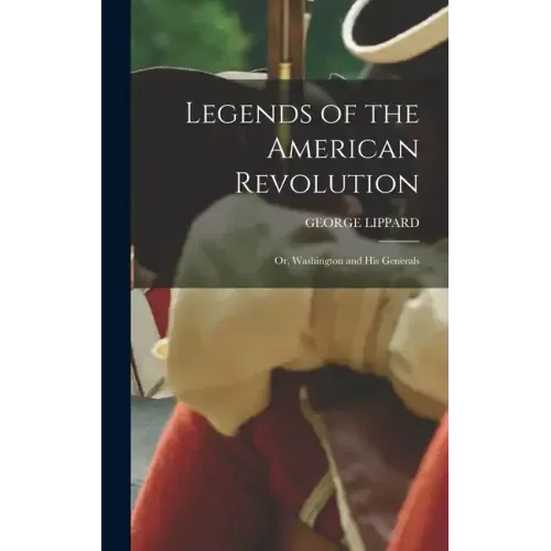 Legends of the American Revolution: Or, Washington and His Generals