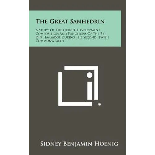The Great Sanhedrin: A Study Of The Origin, Development, Composition And Functions Of The Bet Din Ha-Gadol During The Second Jewish Commonwealth