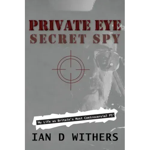 Private Eye Secret Spy: My Life as Britain's Most Controversial PI