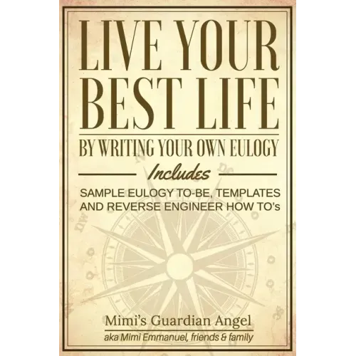 Live Your Best Life: By Writing Your Own Eulogy. Includes sample eulogy-to-be, templates and reverse engineer how to's.