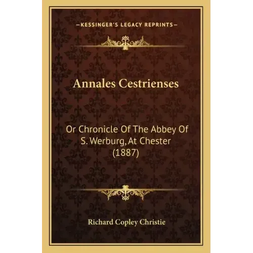 Annales Cestrienses: Or Chronicle Of The Abbey Of S. Werburg, At Chester (1887)