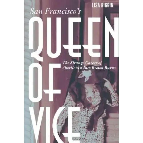 San Francisco's Queen of Vice: The Strange Career of Abortionist Inez Brown Burns