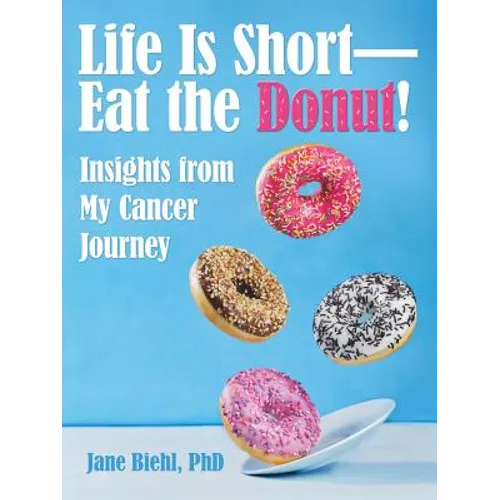 Life Is Short-Eat the Donut!: Insights from My Cancer Journey