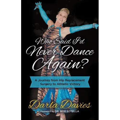 Who Said I'd Never Dance Again?: A Journey from Hip Replacement Surgery to Athletic Victory