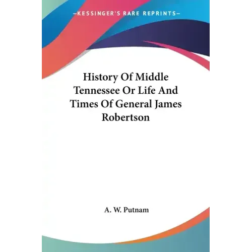 History Of Middle Tennessee Or Life And Times Of General James Robertson