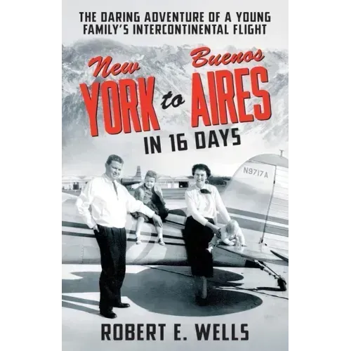 New York to Buenos Aires in 16 Days: The Daring Adventure of a Young Family's Intercontinental Flight in a Single-Engine Plane