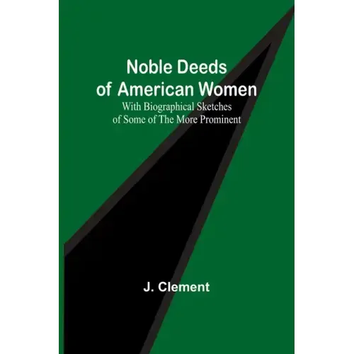 Noble Deeds of American Women; With Biographical Sketches of Some of the More Prominent