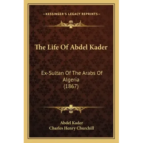 The Life Of Abdel Kader: Ex-Sultan Of The Arabs Of Algeria (1867)