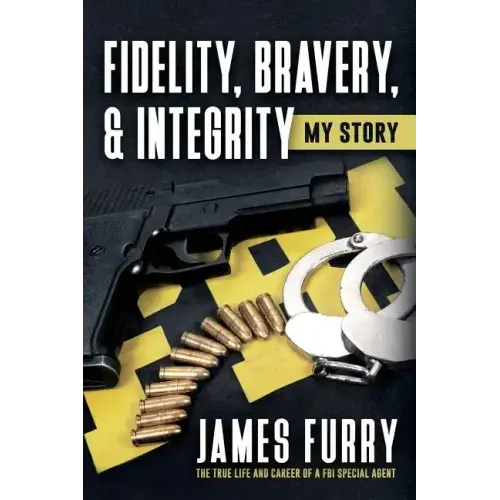 Fidelity, Bravery, & Integrity: My Story: The True Life and Career of a FBI Special Agent