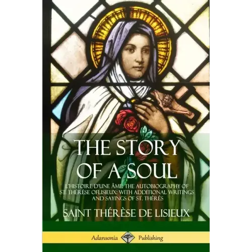 The Story of a Soul L'Histoire D'une Âme: The Autobiography of St. Thérèse of Lisieux: With Additional Writings and Sayings of St. Thérès