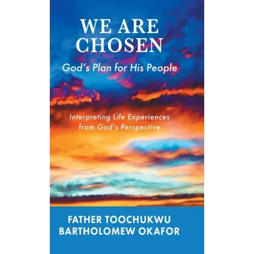 We Are Chosen: God's Plan for His People: Interpreting Life Experiences from God's Perspective