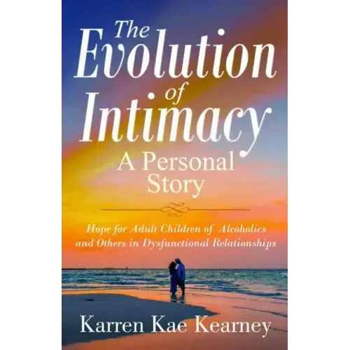 The Evolution of Intimacy: A Personal Story: Hope for Adult Children of Alcoholics And others in Dysfunctional Relationships