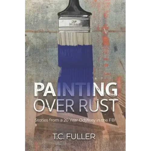 Painting Over Rust: Stories From a 20 Year Odyssey in the FBI