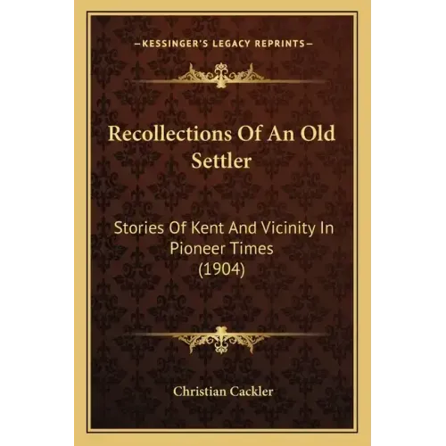 Recollections Of An Old Settler: Stories Of Kent And Vicinity In Pioneer Times (1904)