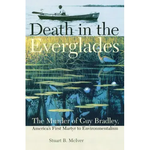 Death in the Everglades: The Murder of Guy Bradley, America's First Martyr to Environmentalism