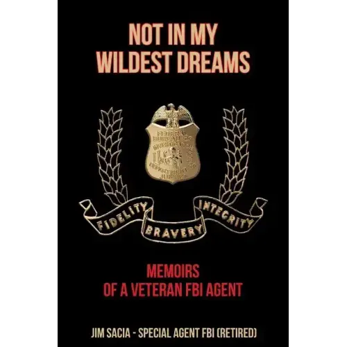 Not in My Wildest Dreams: Memoirs of a Veteran FBI Agent