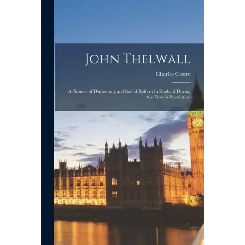 John Thelwall: A Pioneer of Democracy and Social Reform in England During the French Revolution